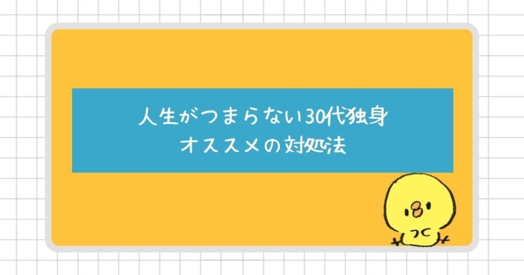 人生がつまらないと感じる30代独身にオススメの対処法