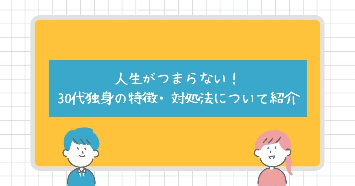 人生がつまらないと感じる30代独身の特徴は？対策についても紹介！