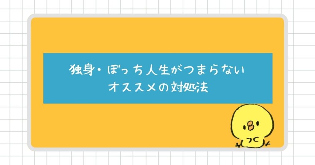 独身・ぼっち人生がつまらないと感じる人にオススメの対処法