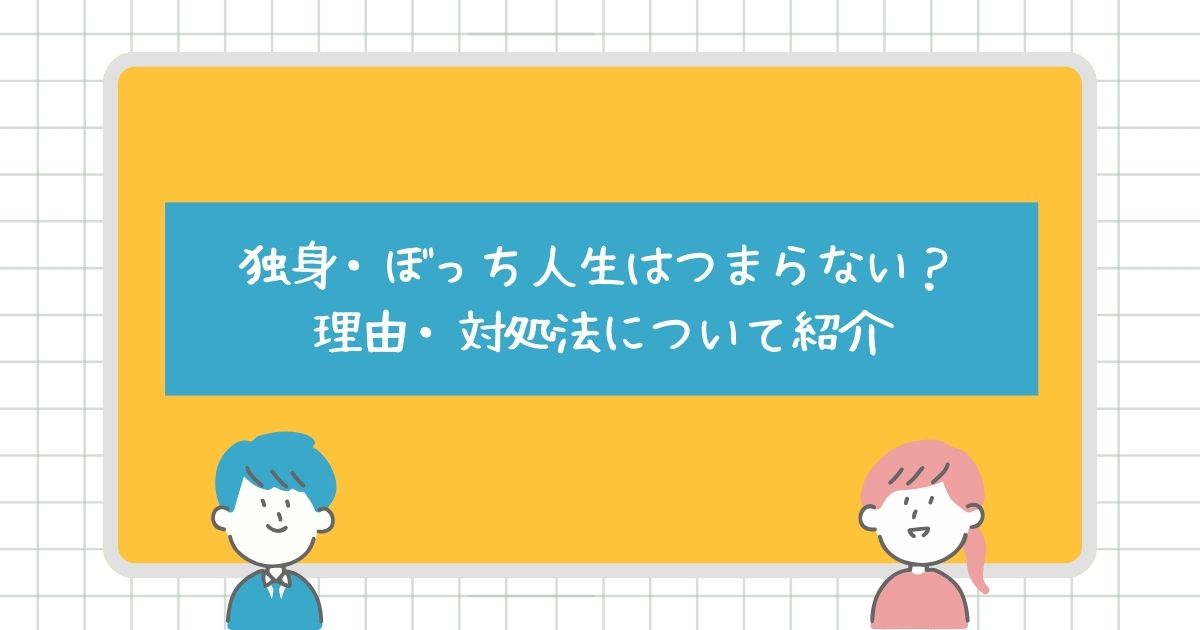 独身・ぼっち人生はつまらない？理由や対処法についても紹介！