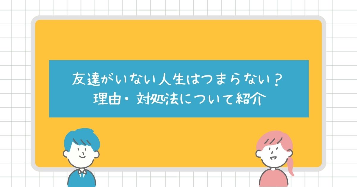 友達がいない人生はつまらない？理由や対処法についても紹介！