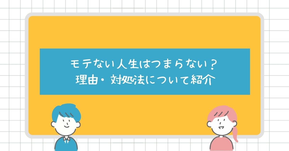 モテない人生はつまらない？理由や対処法についても紹介！